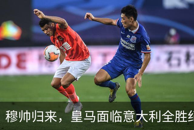 穆帅归来，皇马面临意大利全胜纪录的严峻考验